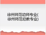 徐州师范幼师专业(徐州师范幼教专业)