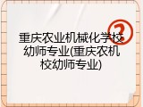 重庆农业机械化学校幼师专业(重庆农机校幼师专业)