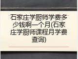 石家庄学厨师学费多少钱啊一个月(石家庄学厨师课程月学费查询)