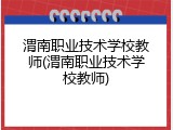 渭南职业技术学校教师(渭南职业技术学校教师)