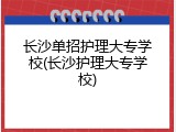 长沙单招护理大专学校(长沙护理大专学校)