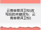 云南省普洱卫校(改写后的关键词为：云南省普洱卫校)