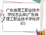 广东省理工职业技术学校怎么样(广东省理工职业技术学校评价)