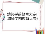 幼师学前教育大专(幼师学前教育大专)