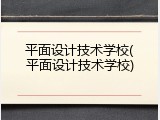 平面设计技术学校(平面设计技术学校)