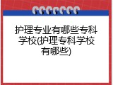 护理专业有哪些专科学校(护理专科学校有哪些)