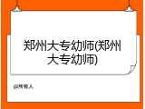 郑州大专幼师(郑州大专幼师)