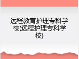 远程教育护理专科学校(远程护理专科学校)