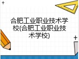 合肥工业职业技术学校(合肥工业职业技术学校)