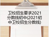 卫校招生要求2021分数线初中(2021初中卫校招生分数线)