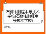 石狮市鹏程中等技术学校(石狮市鹏程中等技术学校)