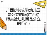 广西幼师实验幼儿园是公立的吗(广西幼师实验幼儿园是公立的吗？)