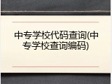 中专学校代码查询(中专学校查询编码)