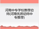 河南中专学校推荐幼师(河南优质幼师中专推荐)