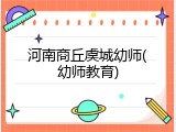 河南商丘虞城幼师(幼师教育)
