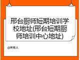 邢台厨师短期培训学校地址(邢台短期厨师培训中心地址)