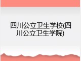 四川公立卫生学校(四川公立卫生学院)