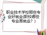 职业技术学校那些专业好就业(职校哪些专业易就业？)