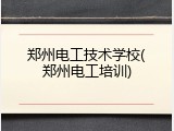郑州电工技术学校(郑州电工培训)