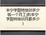 丰宁学厨师培训多少钱一个月工资(丰宁学厨师培训月薪多少)