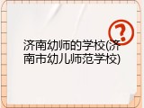 济南幼师的学校(济南市幼儿师范学校)