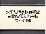 安阳幼师学校有哪些专业(安阳幼师学校专业介绍)