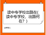 读中专学校出路在(读中专学校，出路何在？)
