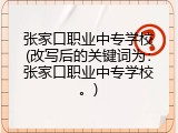 张家口职业中专学校(改写后的关键词为：张家口职业中专学校。)