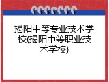 揭阳中等专业技术学校(揭阳中等职业技术学校)