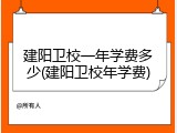 建阳卫校一年学费多少(建阳卫校年学费)