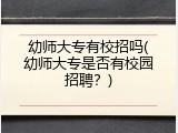幼师大专有校招吗(幼师大专是否有校园招聘？)