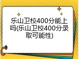 乐山卫校400分能上吗(乐山卫校400分录取可能性)