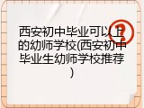 西安初中毕业可以上的幼师学校(西安初中毕业生幼师学校推荐)