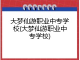大梦仙游职业中专学校(大梦仙游职业中专学校)