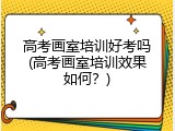 高考画室培训好考吗(高考画室培训效果如何？)