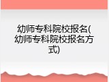 幼师专科院校报名(幼师专科院校报名方式)
