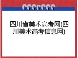 四川省美术高考网(四川美术高考信息网)