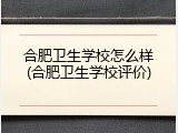 合肥卫生学校怎么样(合肥卫生学校评价)