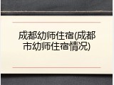 成都幼师住宿(成都市幼师住宿情况)