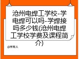 沧州电焊工学校-学电焊可以吗-学焊接吗多少钱(沧州电焊工学校学费及课程简介)