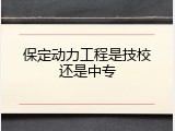 保定动力工程是技校还是中专