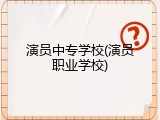 演员中专学校(演员职业学校)