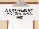河北幼师专业的专科学校(河北幼教专科院校)