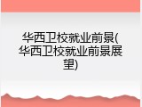 华西卫校就业前景(华西卫校就业前景展望)