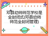 邓县幼师师范学校是全封闭式(邓县幼师师范全封闭管理)