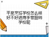 平泉烹饪学校怎么样好不好进鹰手营厨师学校呢