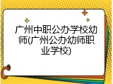 广州中职公办学校幼师(广州公办幼师职业学校)