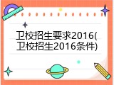 卫校招生要求2016(卫校招生2016条件)