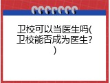 卫校可以当医生吗(卫校能否成为医生？)