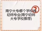南宁大专哪个学校有幼师专业(南宁幼师大专学校推荐)